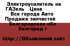 Электроусилитель на ГАЗель › Цена ­ 25 500 - Все города Авто » Продажа запчастей   . Белгородская обл.,Белгород г.